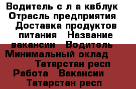 Водитель с л/а квблук › Отрасль предприятия ­ Доставка продуктов питания › Название вакансии ­ Водитель › Минимальный оклад ­ 2 000 - Татарстан респ. Работа » Вакансии   . Татарстан респ.